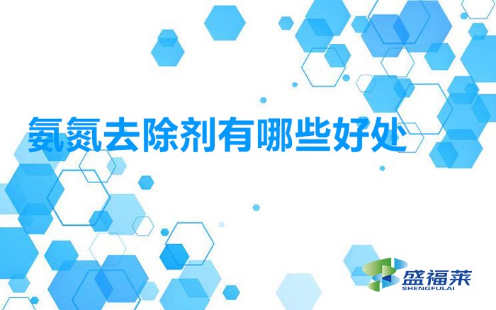 使用氨氮去除劑處理污水的幾個主要優點(氨氮去除劑有哪些好處)