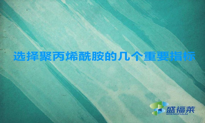 選擇聚丙烯酰胺的幾個重要指標,這幾招搞定!