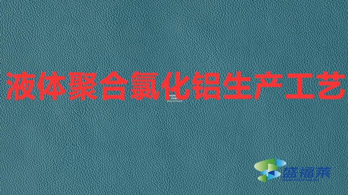 液體聚合氯化鋁生產(chǎn)工藝(聚合氯化鋁制作工藝)