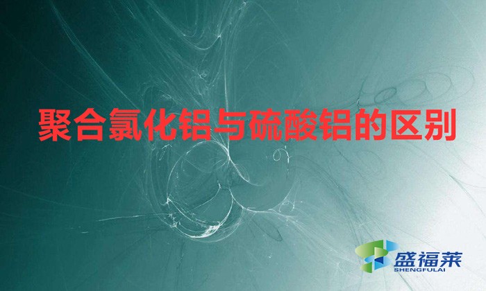 聚合氯化鋁與硫酸鋁的區別(聚合氯化鋁與硫酸鋁有哪些不同之處)