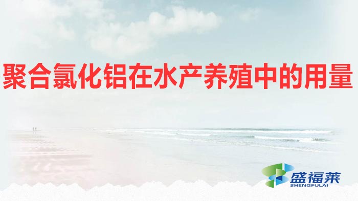 聚合氯化鋁在水產養殖中的用量(水產養殖應該添加多少聚合氯化鋁)