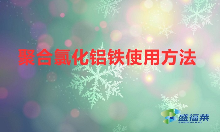 聚合氯化鋁鐵使用方法(聚合氯化鋁鐵應該如何使用)