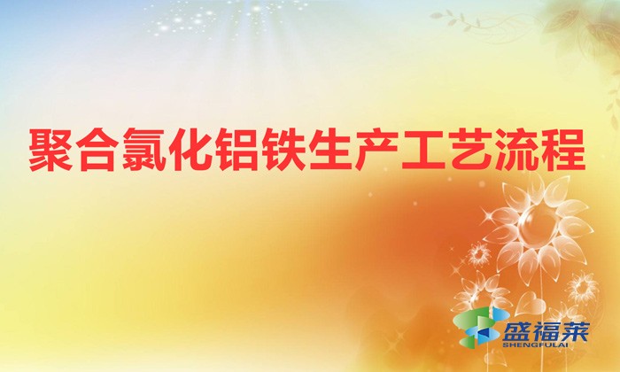 聚合氯化鋁鐵生產工藝流程(聚合氯化鋁鐵是怎么生產的)