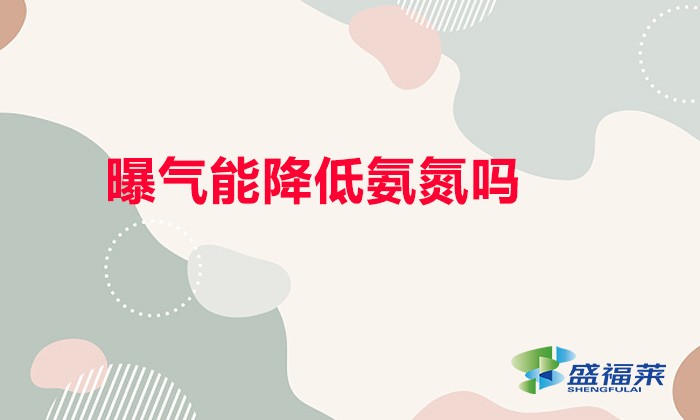 曝氣能降低氨氮嗎(曝氣能降低氨氮的原理)