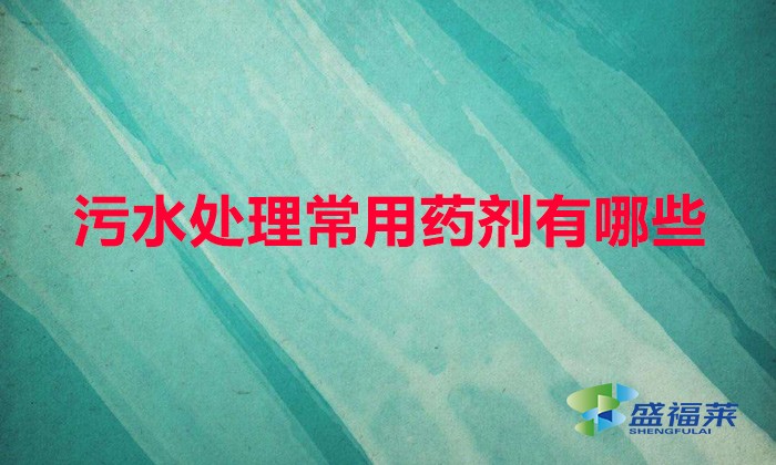 污水廠用什么藥劑多(污水處理常用藥劑有哪些)