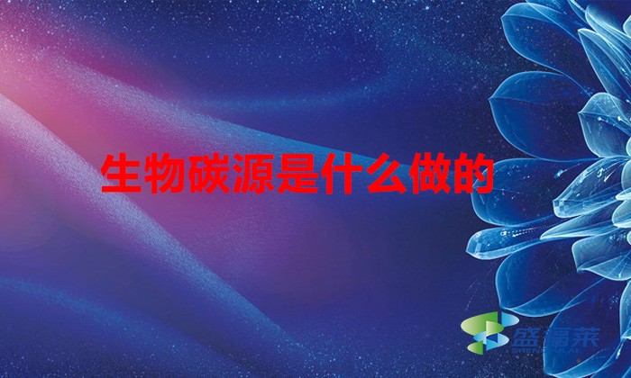 生物碳源是什么做的(什么是碳源)