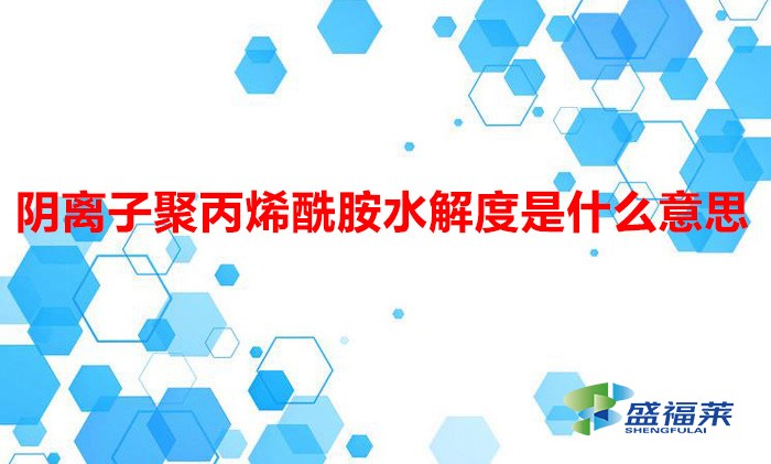 陰離子聚丙烯酰胺水解度是什么意思(陰離子聚丙烯酰胺水解度)