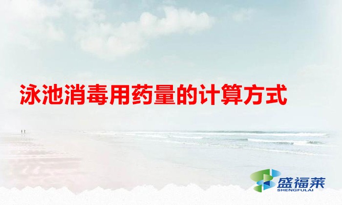 泳池消毒用藥量的計算方式(泳池消毒劑的配比方法)