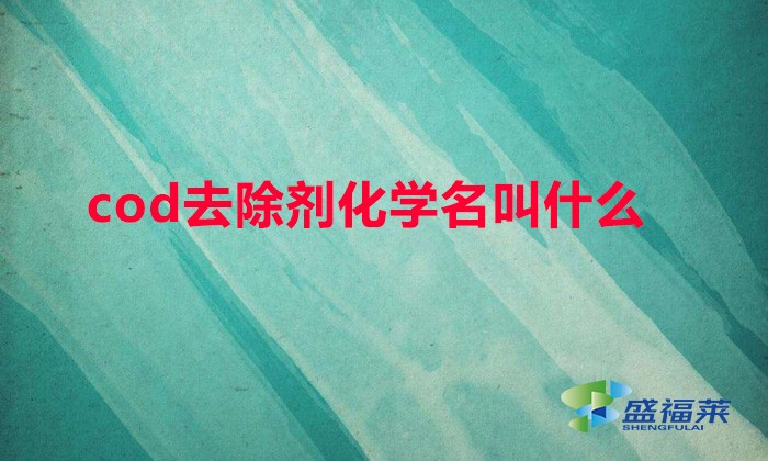 cod去除劑化學名叫什么(COD去除劑有哪些別名)