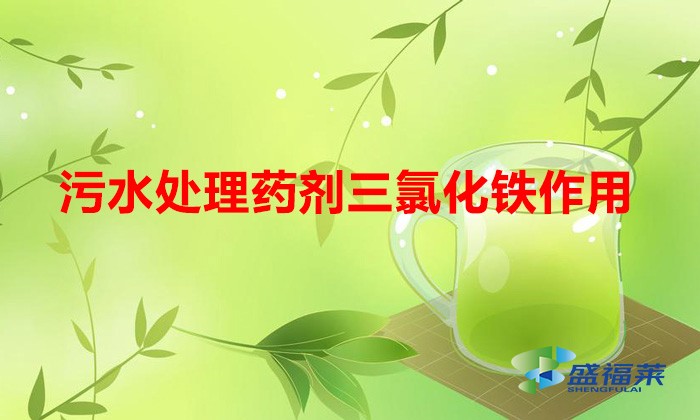 污水處理藥劑三氯化鐵作用(三氧化鐵的作用和功效)