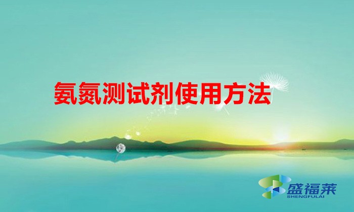 氨氮測試劑使用方法(氨氮測試劑怎么使用)
