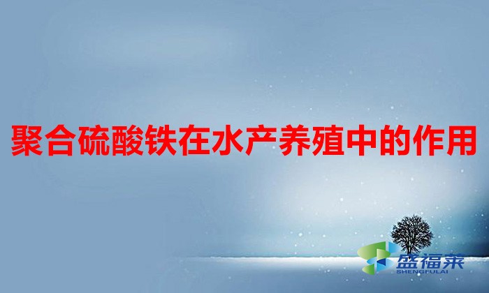 聚合硫酸鐵在水產養殖中的作用(聚合硫酸鐵的作用和用途)