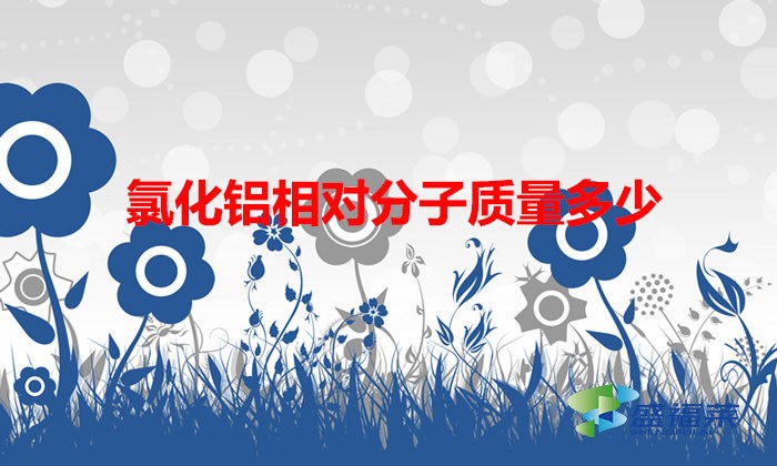 氯化鋁相對分子質量多少(氯化鋁的相對分子質量計算)