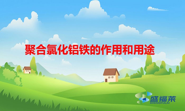 聚合氯化鋁鐵的作用和用途(聚合氯化鋁的優缺點)