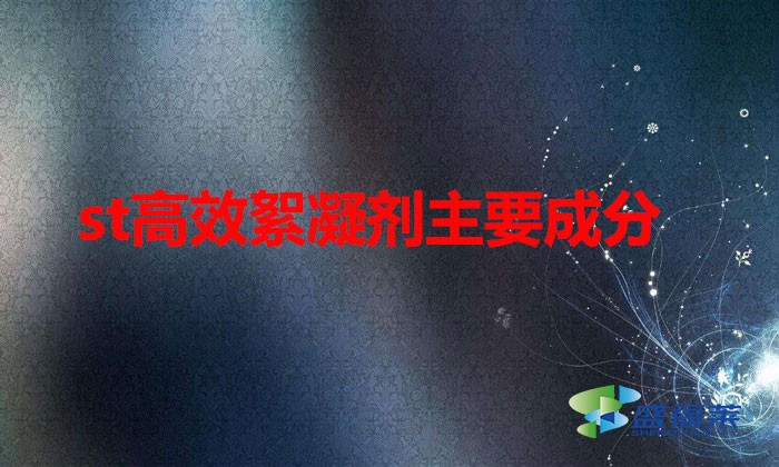 st高效絮凝劑主要成分(st高效絮凝劑的應用)
