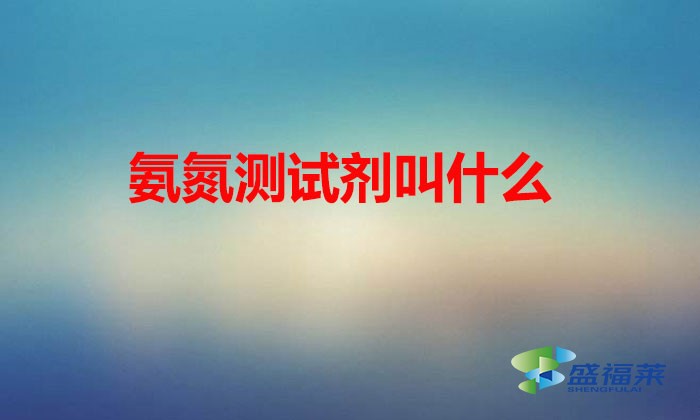氨氮測(cè)試劑叫什么(納氏試劑的應(yīng)用)