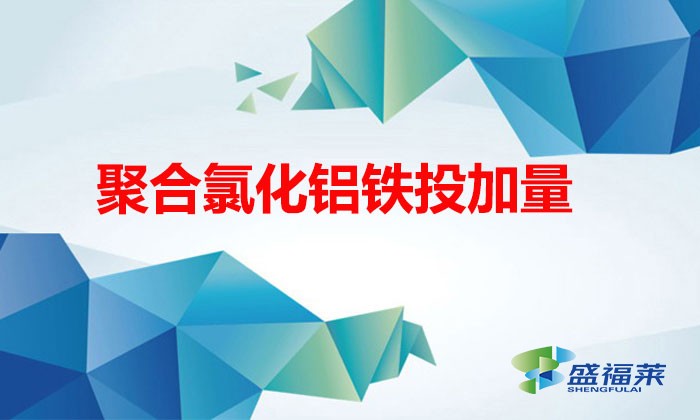 聚合氯化鋁鐵投加量(聚合氯化鋁鐵在污水處理中該怎么把控投加量)
