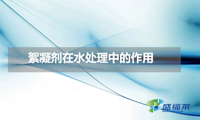 絮凝劑在水處理中的作用(水處理絮凝劑的工作原理)