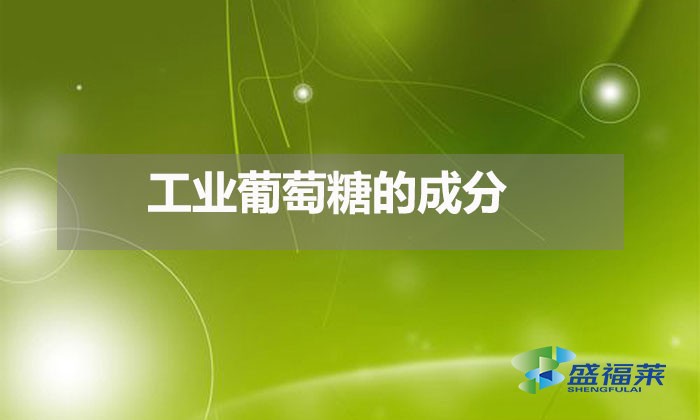 工業葡萄糖的成分(工業葡萄糖是用什么做的)