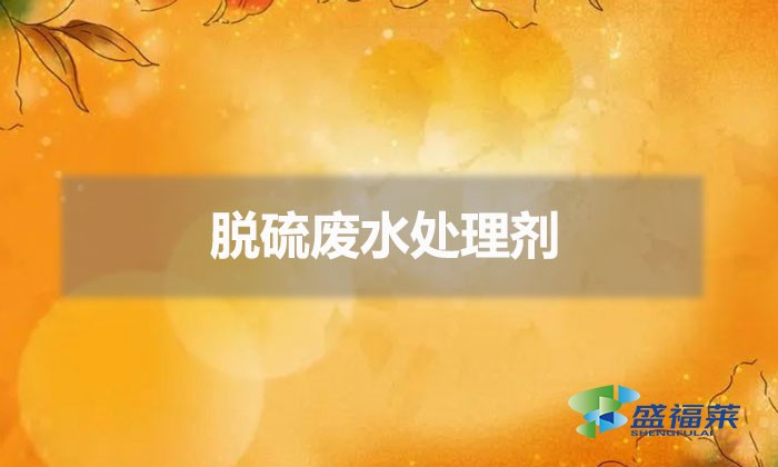 脫硫廢水處理劑(脫硫廢水怎么處理)