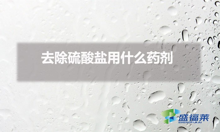 去除硫酸鹽用什么藥劑(去除硫酸鹽的方法)