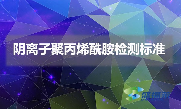 陰離子聚丙烯酰胺檢測標準(陰離子聚丙烯酰胺國家標準)