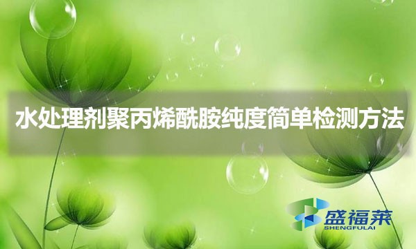 水處理劑聚丙烯酰胺純度簡單檢測方法(聚丙烯酰胺如何辨別慘加)