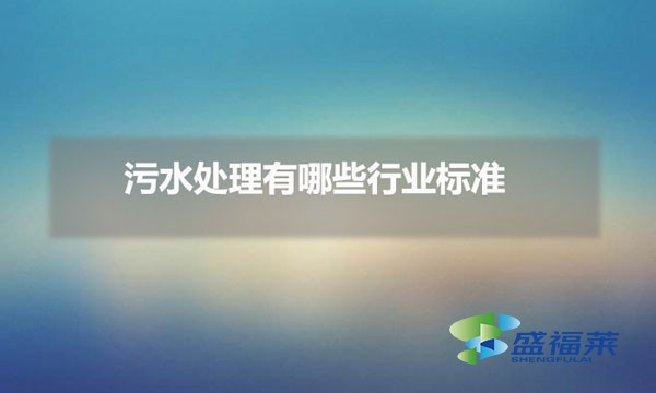污水處理有哪些行業(yè)標(biāo)準(zhǔn)(污水處理規(guī)范編號(hào)是多少)