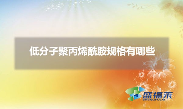 低分子聚丙烯酰胺規格有哪些（低分子聚丙烯酰胺怎么劃分）