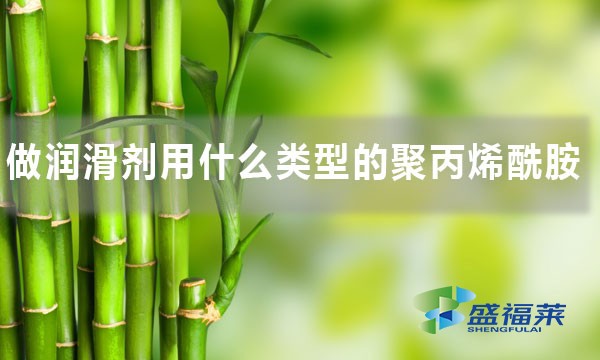 做潤(rùn)滑劑用什么類型的聚丙烯酰胺