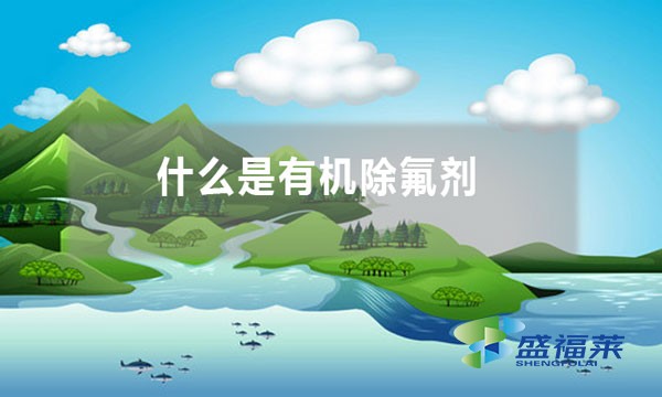什么是有機(jī)除氟劑 包括哪些