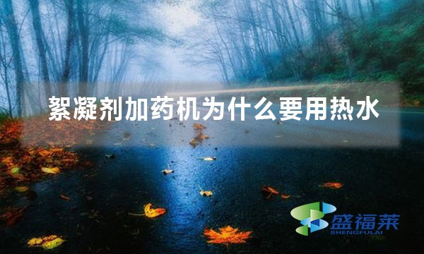 絮凝劑加藥機為什么要用熱水