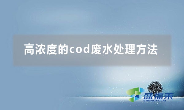 高濃度的cod廢水處理方法(cod廢水處理大全)