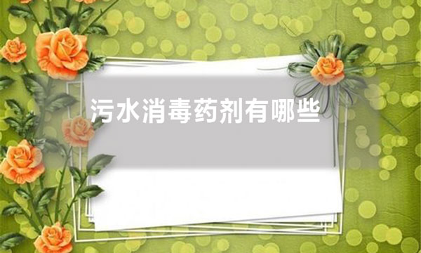 污水消毒藥劑有哪些(污水處理中常用的消毒劑有哪些?)