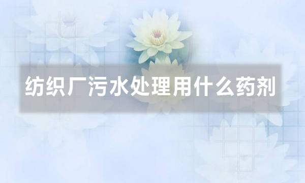 紡織廠污水處理用什么藥劑(聚丙烯酰胺在紡織污水中的應用)