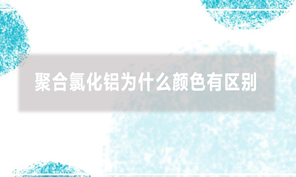 聚合氯化鋁為什么顏色有區別