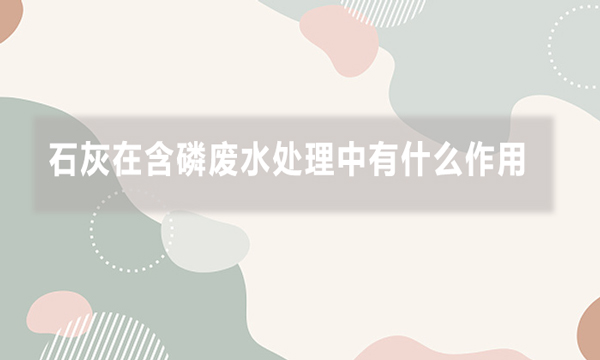 石灰在含磷廢水處理中有什么作用,效果如何?