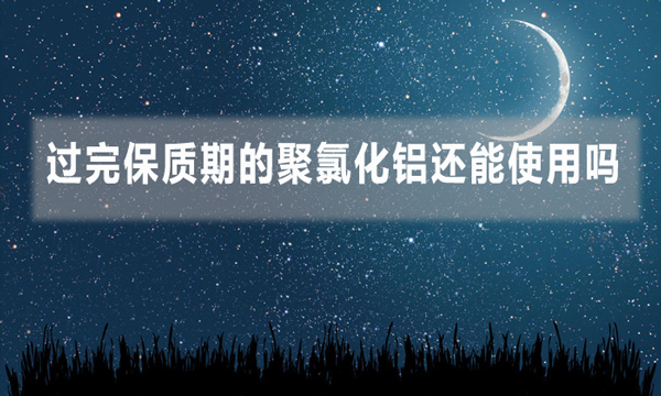 過完保質期的聚氯化鋁還能使用嗎