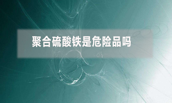 聚合硫酸鐵是危險(xiǎn)品嗎