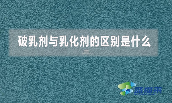 破乳劑與乳化劑的區別是什么?