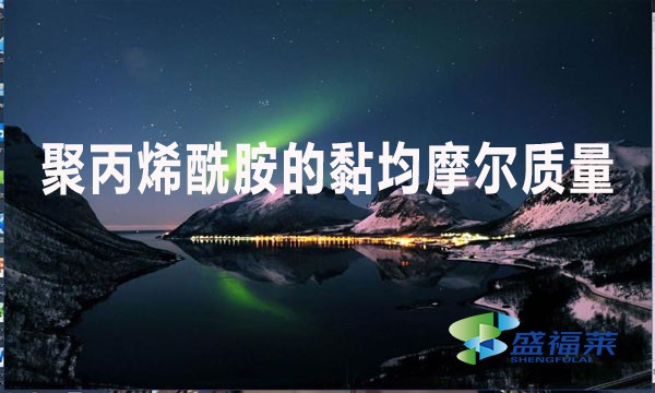 聚丙烯酰胺的黏均摩爾質(zhì)量是什么意思?值是多少?
