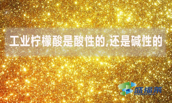 工業檸檬酸是酸性的,還是堿性的?