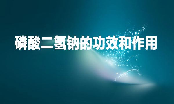 磷酸二氫鈉的功效和作用是什么?