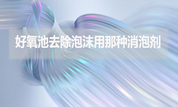 好氧池去除泡沫用那種消泡劑？