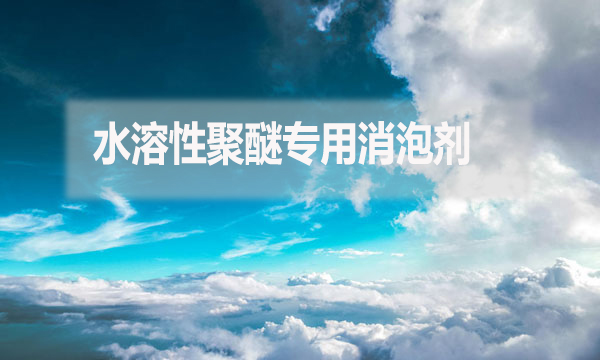 水溶性聚醚專用消泡劑是什么？（水溶性聚醚專用消泡劑簡介）