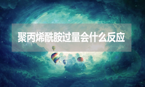 聚丙烯酰胺過量會什么反應?