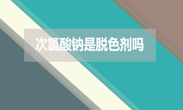 次氯酸鈉是脫色劑嗎?
