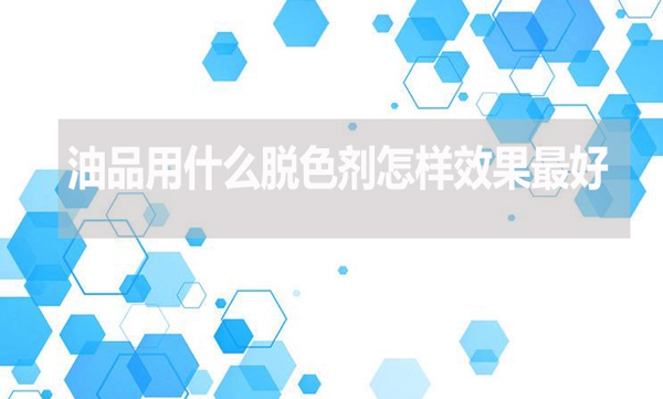 油品用什么脫色劑怎樣效果最好?