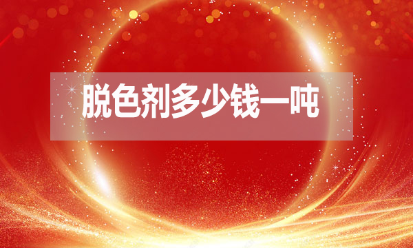 脫色劑多少錢一噸?(脫色劑最新報價)