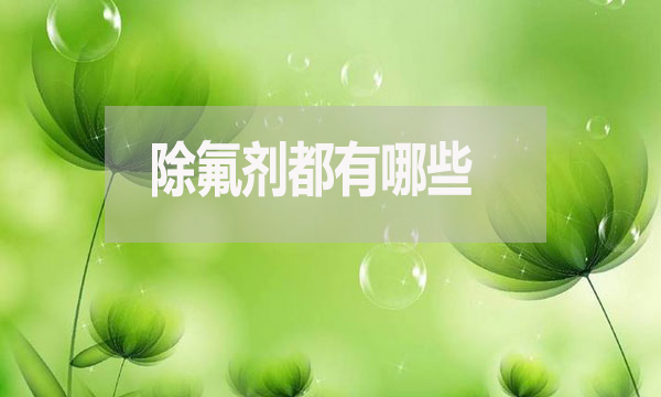 除氟劑有哪幾種(除氟劑都有哪些)